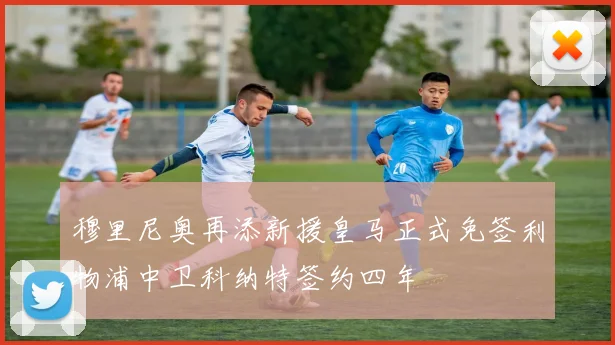 穆里尼奥再添新援皇马正式免签利物浦中卫科纳特签约四年