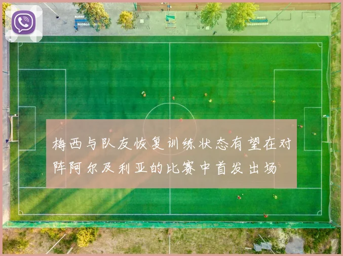 梅西与队友恢复训练状态有望在对阵阿尔及利亚的比赛中首发出场